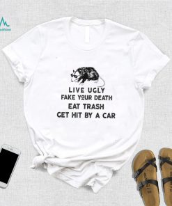 Live ugly fake your death eat trash get hit by a car possum new 2022 shirt
