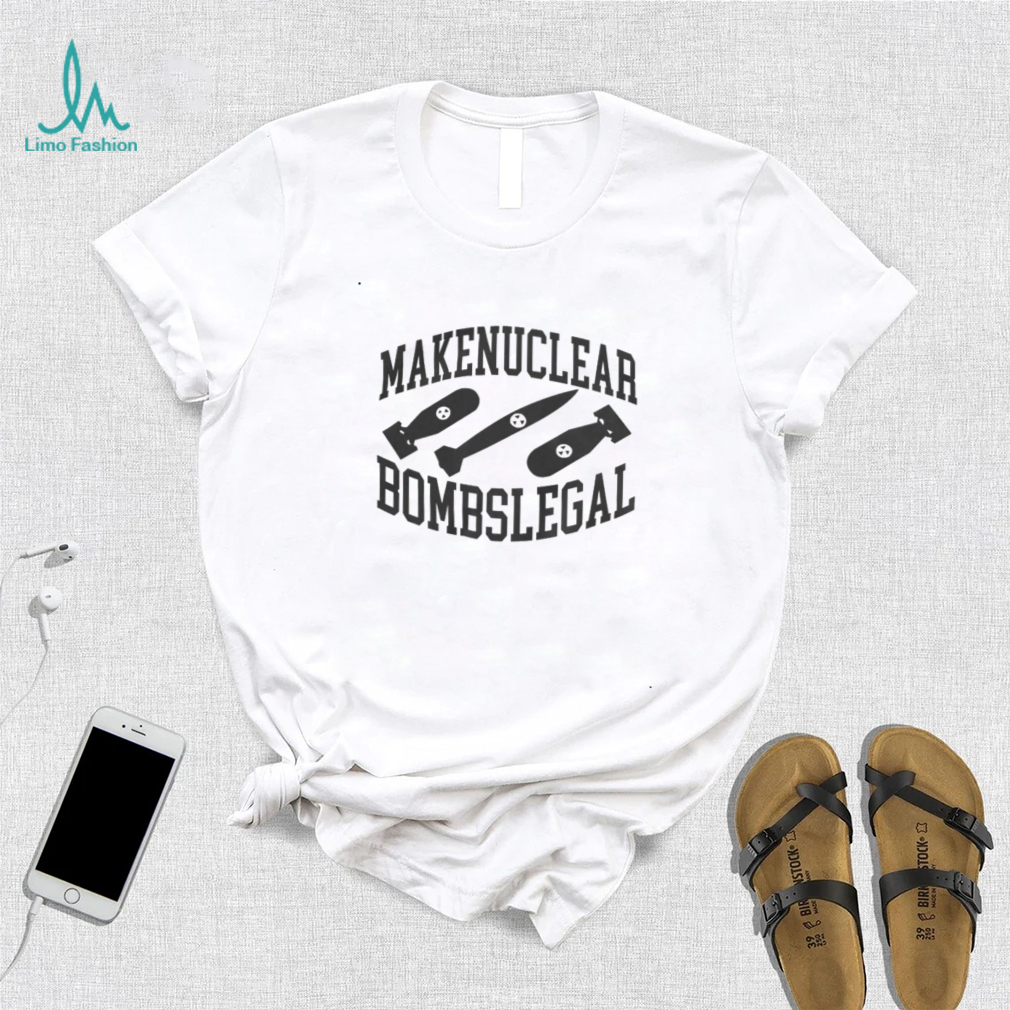 Make Nuclear Bombs Legal T Shirts Make Nuclear Bombs Legal T Shirts