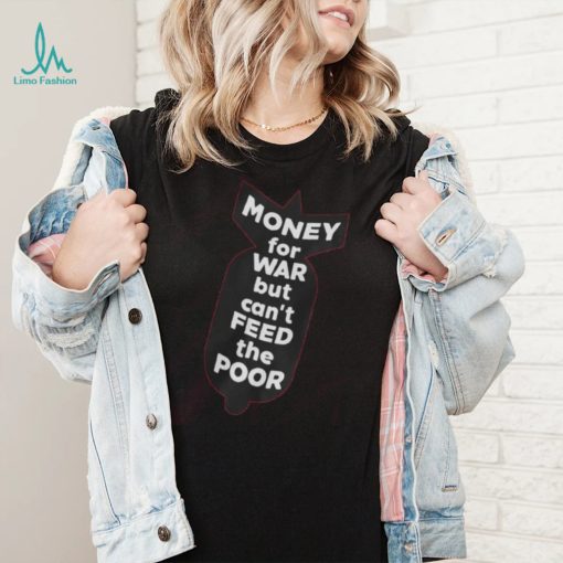 Money For War But Can’t Feed The Poor T Shirt