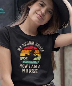 My Broom Broke So Now I Am A Nurse Shirt