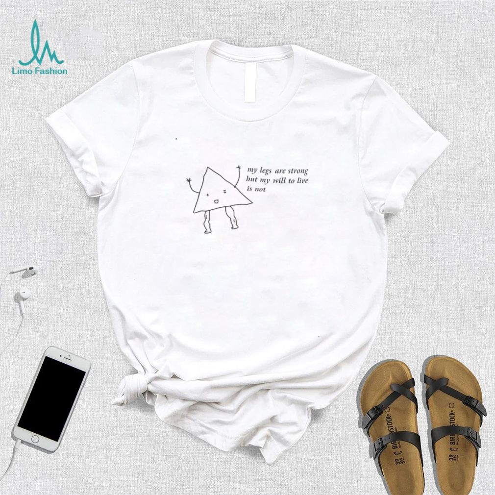 My Legs Are Strong But My Will To Live Is Not Sweatshirt My Legs Are Strong But My Will To Live Is Not Sweatshirt