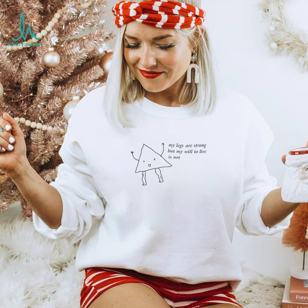 My Legs Are Strong But My Will To Live Is Not Sweatshirt My Legs Are Strong But My Will To Live Is Not Sweatshirt