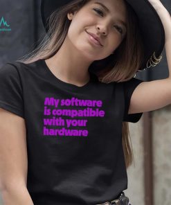 My software is compatible with your hardware shirt