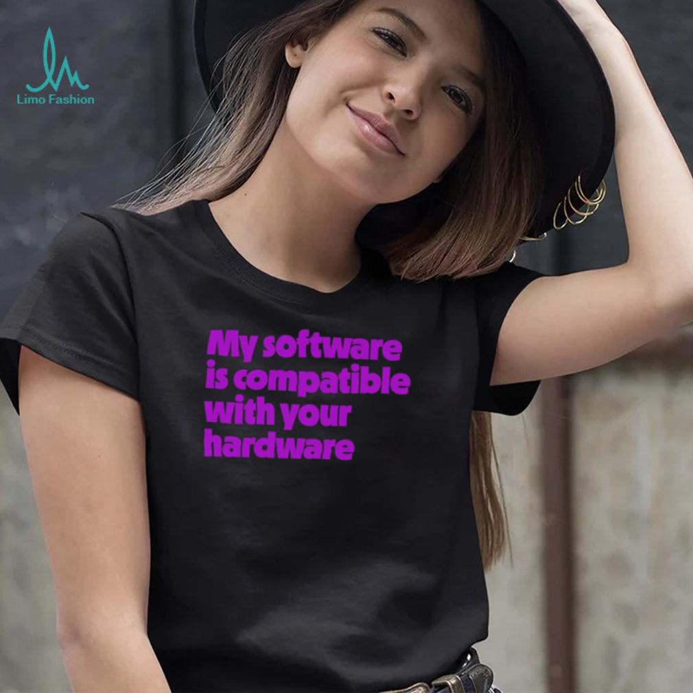 My software is compatible with your hardware shirt My software is compatible with your hardware shirt