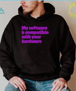 My software is compatible with your hardware shirt