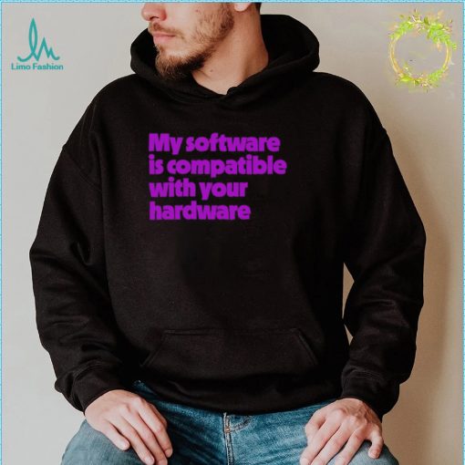 My software is compatible with your hardware shirt