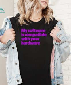 My software is compatible with your hardware shirt