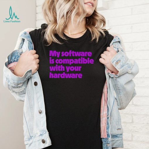 My software is compatible with your hardware shirt