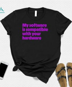My software is compatible with your hardware shirt