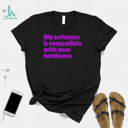 My software is compatible with your hardware shirt