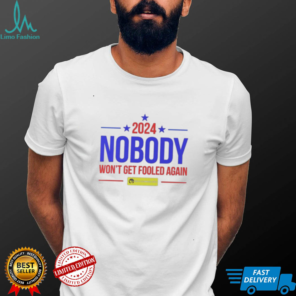 Nobody 2024 nobody won’t get fooled again t shirt Nobody 2024 nobody won’t get fooled again t shirt
