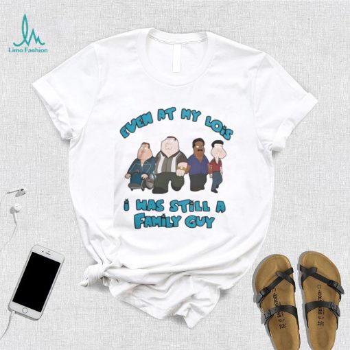 Official Even at my lois I was still a family guy T shirt
