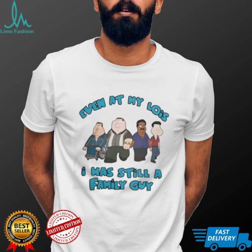Official Even at my lois I was still a family guy T shirt
