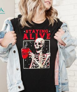 Skeleton coffee staying alive shirt