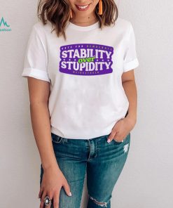 Stability over stupidity shirt