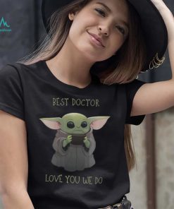 Star Wars Baby Yoda Best Doctor Love You We Do T Shirt