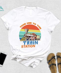 Take him to the train station vintage shirt