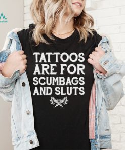 Tattoos are for scumbags and sluts shirt