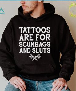 Tattoos are for scumbags and sluts shirt