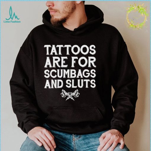 Tattoos are for scumbags and sluts shirt