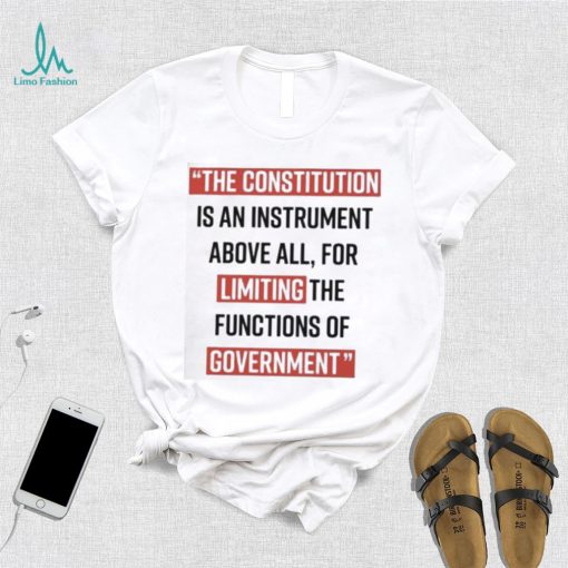 The Constitution is an instrument above all for limiting the functions of government Shirt