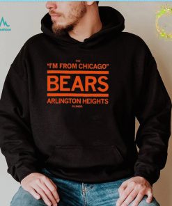 The I’m from Chicago Bears Arlington Heights Illinois shirt