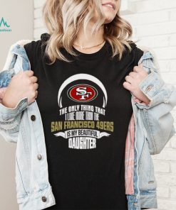 The Only Thing Dad Loves His Daughter San Francisco 49ers T shirt