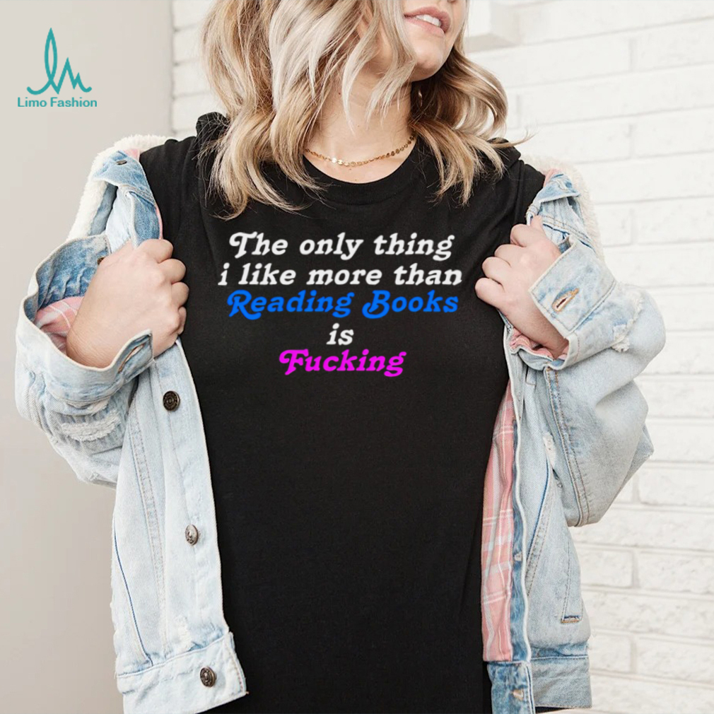The Only Thing I Like More Than Reading Books is Fucking T shirt The Only Thing I Like More Than Reading Books is Fucking T shirt