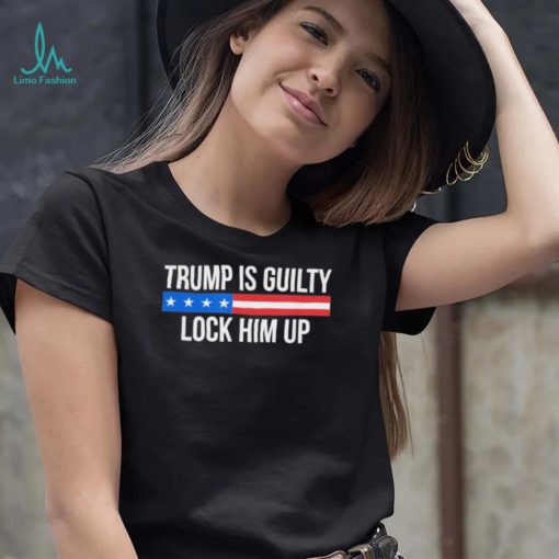 Trump is guilty lock him up shirt