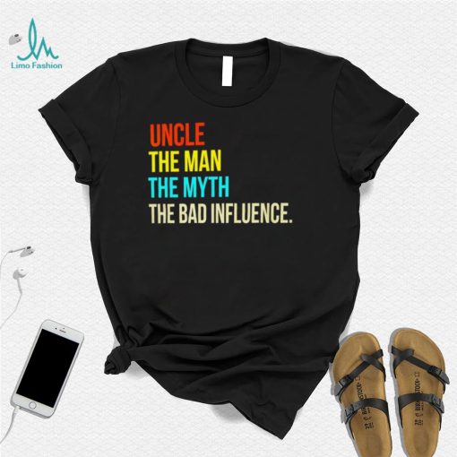 Uncle the man the myth the bad influence shirt