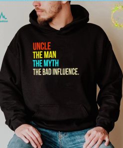 Uncle the man the myth the bad influence shirt