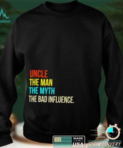 Uncle the man the myth the bad influence shirt