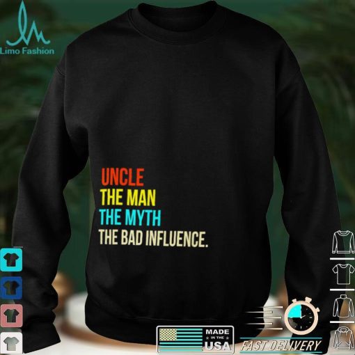 Uncle the man the myth the bad influence shirt