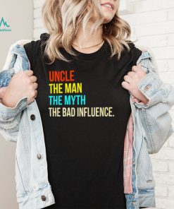 Uncle the man the myth the bad influence shirt