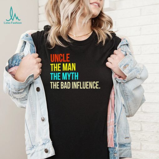 Uncle the man the myth the bad influence shirt