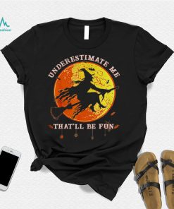 Underestimate Me Thatll Be Fun Funny Halloween Witch shirt