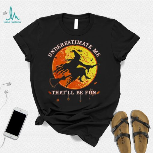 Underestimate Me Thatll Be Fun Funny Halloween Witch shirt