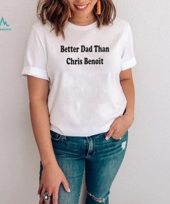 WWE better Dad than Chris Benoit shirt