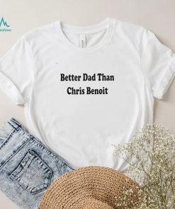 WWE better Dad than Chris Benoit shirt