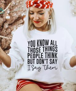 You Know All Those Things People Think But Don’t Say Shirt