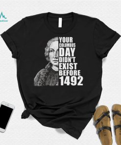 Your Columbus Day Didnt Exist Before 1492 Columbus Day T Shirt