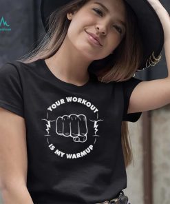 Your workout is my warmup gym fitness saying shirt