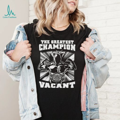 greatest champion of all time vacant Shirt