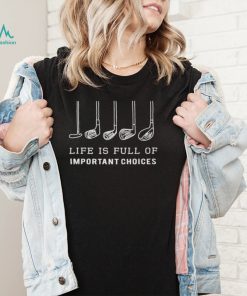 life is full of important choices golf gift Shirt