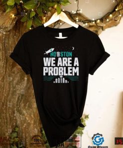 4swBrv4a Houston We Are A Problem Shirt Seattle Mariners 20221