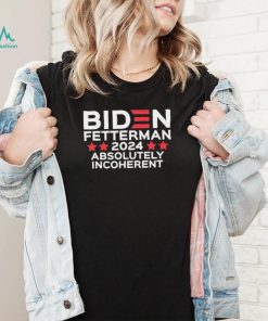 Biden Fetterman 2024 Absolutely Incoherent Shirt