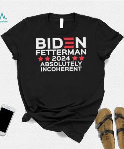 Biden Fetterman 2024 Absolutely Incoherent Shirt