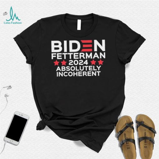 Biden Fetterman 2024 Absolutely Incoherent Shirt