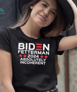 Biden Fetterman 2024 Absolutely Incoherent Shirt