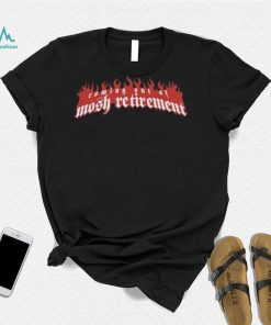 Coming out of mosh retirement shirt